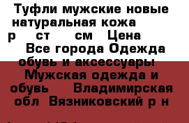 Туфли мужские новые натуральная кожа Arnegi р.44 ст. 30 см › Цена ­ 1 300 - Все города Одежда, обувь и аксессуары » Мужская одежда и обувь   . Владимирская обл.,Вязниковский р-н